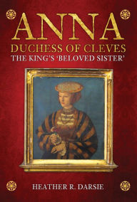 Download free google books mac Anna, Duchess of Cleves: The King's Beloved Sister 9781445677101 DJVU FB2 by Heather R. Darcie English version