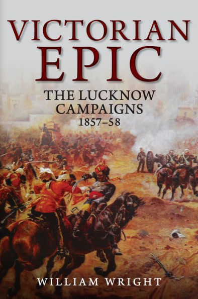 Victorian Epic: The Lucknow Campaigns 1857-58