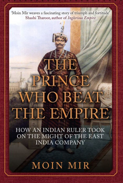 the Prince Who Beat Empire: How an Indian Ruler Took on Might of East India Company