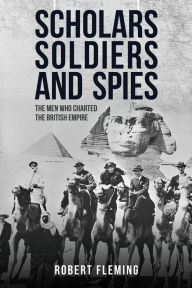 Title: Soldiers Scholars and Spies: The Men Who Charted the British Empire, Author: Robert Fleming