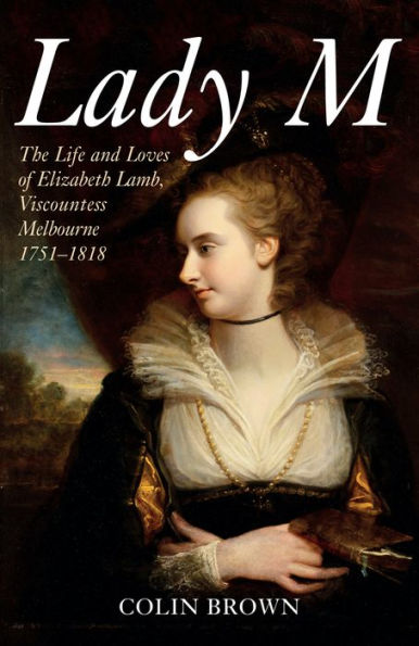 Lady M: The Life and Loves of Elizabeth Lamb, Viscountess Melbourne 1751-1818