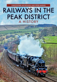 Title: Railways in the Peak District: A History, Author: Christopher Nicholson