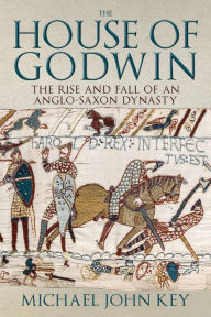 Title: The House of Godwin: The Rise and Fall of an Anglo-Saxon Dynasty, Author: Michael Key