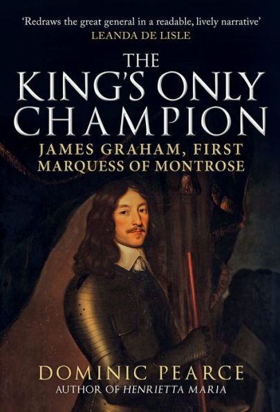 The King's Only Champion: James Graham, First Marquess of Montrose