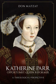 Read books online free downloads Katherine Parr: Opportunist, Queen, Reformer: A Theological Perspective