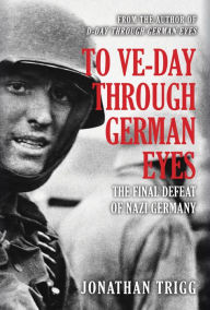 Free books available for downloading To VE Day Through German Eyes: The Final Defeat of Nazi Germany 9781445699448 MOBI iBook PDB by Jonathan Trigg (English Edition)