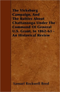 Title: The Vicksburg Campaign, and the Battles about Chattanooga Under the Command of General U.S. Grant, in 1862-63 - An Historical Review, Author: Sam Rockwell Reed