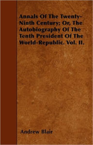 Annals Of The Twenty-Ninth Century; Or, The Autobiography Of The Tenth President Of The World-Republic. Vol. II.