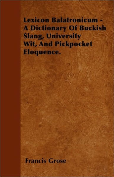 Lexicon Balatronicum - A Dictionary Of Buckish Slang, University Wit, And Pickpocket Eloquence.