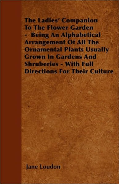 The Ladies' Companion To The Flower Garden - Being An Alphabetical Arrangement Of All The Ornamental Plants Usually Grown In Gardens And Shruberies - With Full Directions For Their Culture