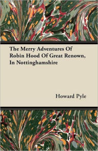Title: The Merry Adventures of Robin Hood of Great Renown, in Nottinghamshire, Author: Howard Pyle