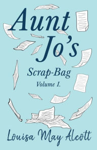 Title: Aunt Jo's Scrap-Bag, Volume I, Author: Louisa May Alcott