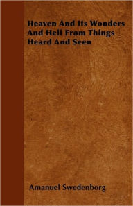 Title: Heaven And Its Wonders And Hell From Things Heard And Seen, Author: Amanuel Swedenborg