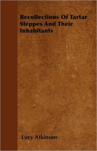 Title: Recollections Of Tartar Steppes And Their Inhabitants, Author: Lucy Atkinson