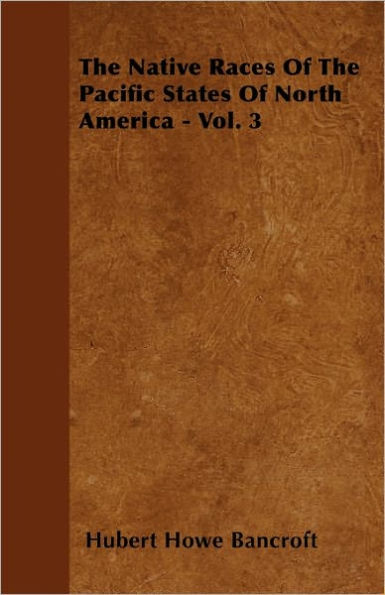 The Native Races Of The Pacific States Of North America - Vol. 3