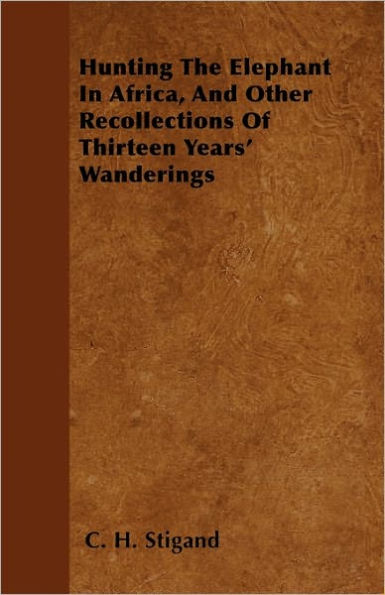 Hunting The Elephant Africa, And Other Recollections Of Thirteen Years' Wanderings