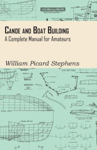 Title: Canoe and Boat Building - A Complete Manual for Amateurs, Author: William Picard Stephens