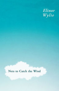 Title: Nets to Catch the Wind: With an Essay By Martha Elizabeth Johnson, Author: Elinor Wylie