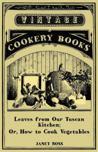 Title: Leaves From Our Tuscan Kitchen; Or, How To Cook Vegetables, Author: Janet Ross
