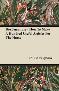Title: Box Furniture - How To Make A Hundred Useful Articles For The Home, Author: Louise Brigham