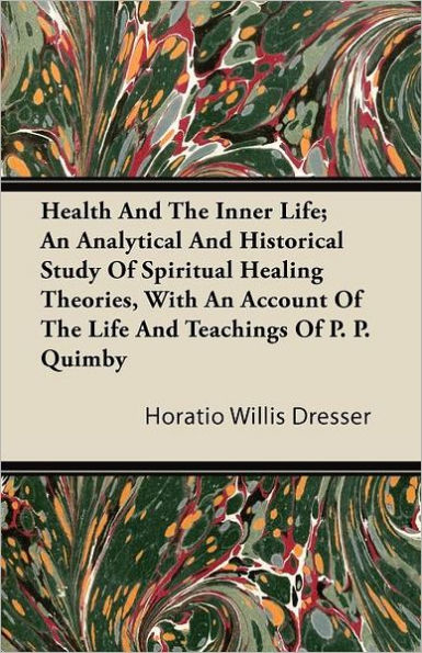 Health and the Inner Life; An Analytical and Historical Study of Spiritual Healing Theories, With an Account of the Life and Teachings of P. P. Quimby