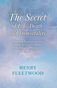 Title: The Secret of Life, Death and Immortality - A Startling Proposition, with a Chapter Devoted to Mental Therapeutics and Instructions for Self Healing: With an Essay From Selected Prose of Oscar Wilde By Oscar Wilde, Author: Henry Fleetwood