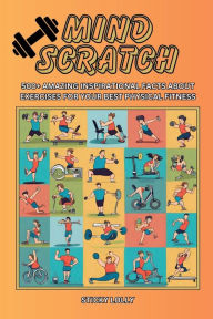 Title: Mind Scratch Fitness: 500+ Amazing Inspirational Facts About Exercises For Your Best Physical Fitness, Author: Sticky Lolly