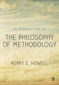 Title: An Introduction to the Philosophy of Methodology / Edition 1, Author: Kerry E Howell