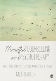 Title: Mindful Counselling & Psychotherapy: Practising Mindfully Across Approaches & Issues, Author: Meg-John Barker