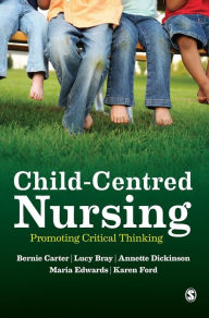 Title: Child-Centred Nursing: Promoting Critical Thinking / Edition 1, Author: Bernie Carter