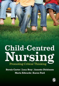 Title: Child-Centred Nursing: Promoting Critical Thinking / Edition 1, Author: Bernie Carter