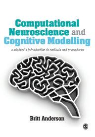 Title: Computational Neuroscience and Cognitive Modelling: A Student's Introduction to Methods and Procedures / Edition 1, Author: Britt Anderson