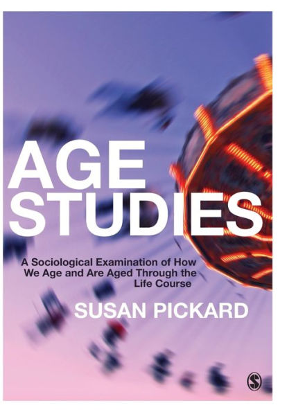 Age Studies: A Sociological Examination of How We Age and are Aged through the Life Course / Edition 1