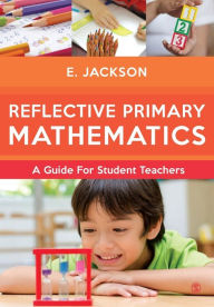 Title: Reflective Primary Mathematics: A guide for student teachers / Edition 1, Author: Elizabeth Jackson