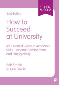 Title: How to Succeed at University: An Essential Guide to Academic Skills, Personal Development & Employability, Author: Bob Smale