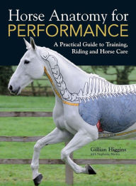 Title: Horse Anatomy for Performance: A Practical Guide to Training, Riding and Horse Care, Author: Gillian Higgins