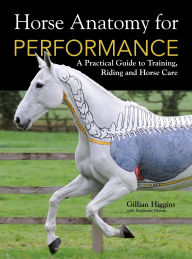 Title: Horse Anatomy For Performance: A Practical Guide to Training, Riding and Horse Care, Author: Gillian Higgins