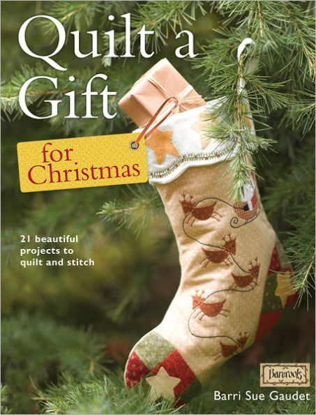 Quilt a Gift for Christmas: 21 Beautiful Projects to Quilt and Stitch