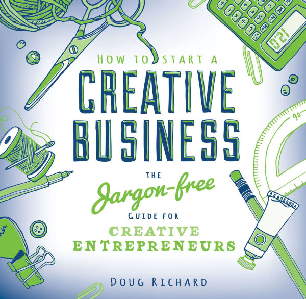 How to Start a creative Business: the jargon-free guide for entrepreneurs