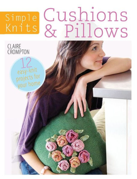 Simple Knits - Cushions & Pillows: 12 Easy-Knit Projects for Your Home