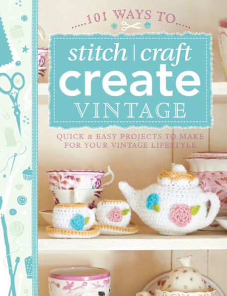 101 Ways to Stitch, Craft, Create Vintage: Quick & Easy Projects Make for Your Vintage Lifestyle