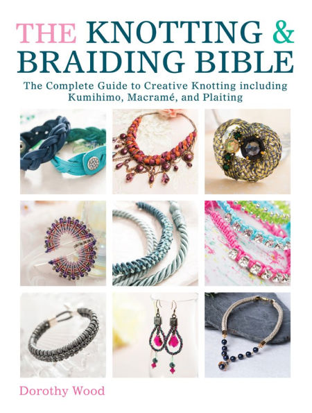 The Knotting & Braiding Bible: A complete creative guide to making knotted jewellery