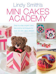 Title: Mini Cakes Academy: Step-by-Step Expert Cake Decorating Techniques for Over 30 Mini Cake Designs, Author: Lindy Smith