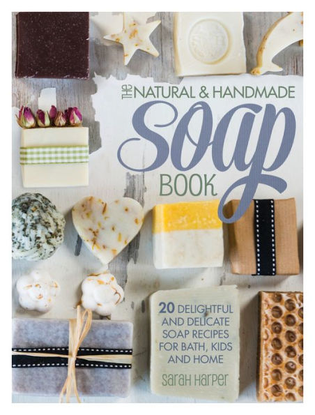 The Natural and Handmade Soap Book: 20 delightful and delicate soap recipes for bath, kids and home