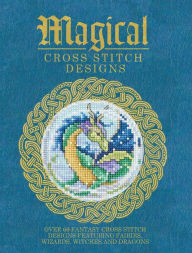 Title: Magical Cross Stitch Designs: Over 60 Fantasy Cross Stitch Designs Featuring Fairies, Wizards, Witches and Dragons, Author: Various Contributors