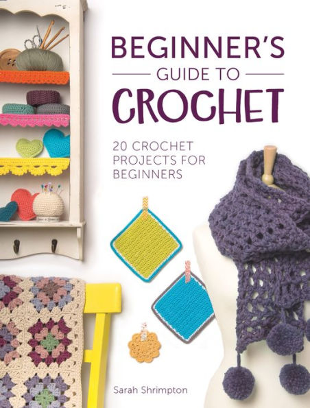 Beginner's Guide to Crochet: 20 crochet projects for beginners