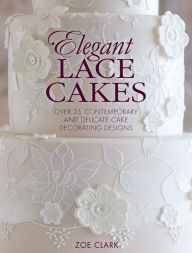 Title: Elegant Lace Cakes: Over 25 contemporary and delicate cake decorating designs, Author: Zoe Clark
