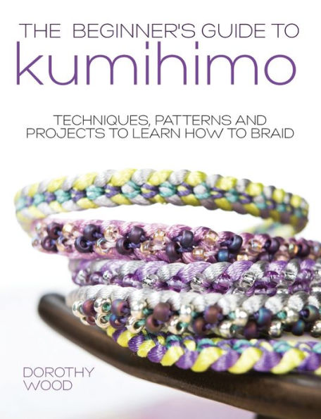 The Beginner's Guide to Kumihimo: Techniques, patterns and projects to learn how to braid