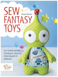 Title: Sew Fantasy Toys: Easy Sewing Patterns for Magical Creatures from Dragons to Mermaids, Author: Melly McNeice