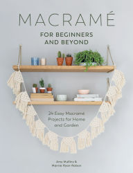 Title: Macrame for Beginners and Beyond: 24 Easy Macrame Projects for Home and Garden, Author: Amy Mullins